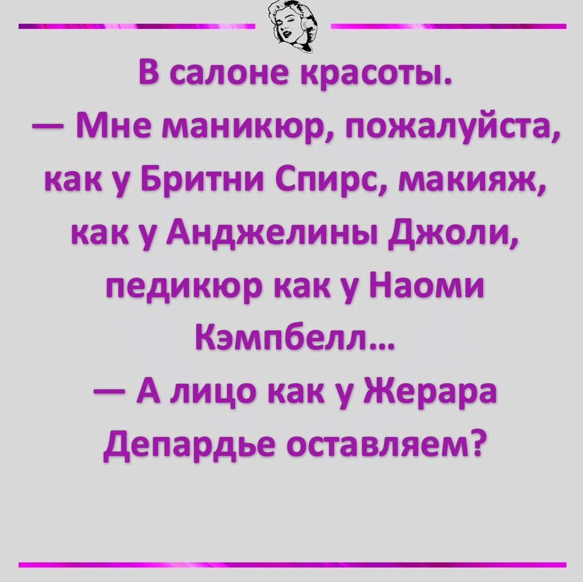 В салоне красоты Мне маникюр пожалуйста как у Бритни Спирс макияж как у Анджелины Джоли педикюр как у Наоми Кэмпбелл А лицо как у Жерара Депардье оставляем
