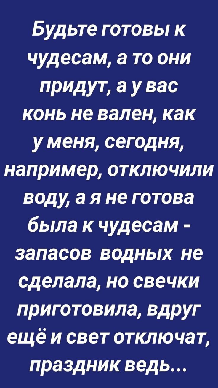 Будьте готовы к чудесам а то они придут а у вас конь не вален как у меня сегодня например отключили воду ая не готова была к чудесам запасов водных не сделала но свечки приготовила вдруг ещё и свет отключат праздник ведь