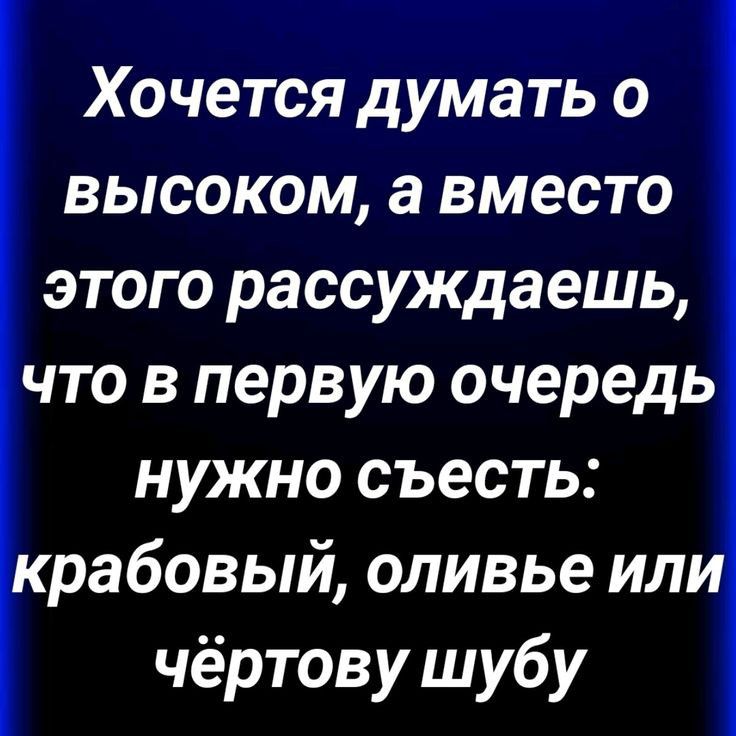 Хочется думать о высоком а вместо этого рассуждаешь что в первую очередь нужно съесть рабовый оливье или чёртову шубу