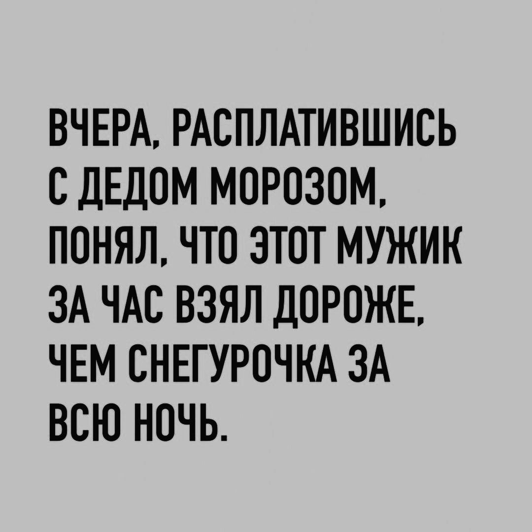 ВЧЕРА РАСПЛАТИВШИСЬ С ДЕДОМ МОРОЗОМ ПОНЯЛ ЧТО ЭТОТ МУЖИК ЗА ЧАС ВЗЯЛ ДОРОЖЕ ЧЕМ СНЕГУРОЧКА ЗА ВСЮ НОЧЬ