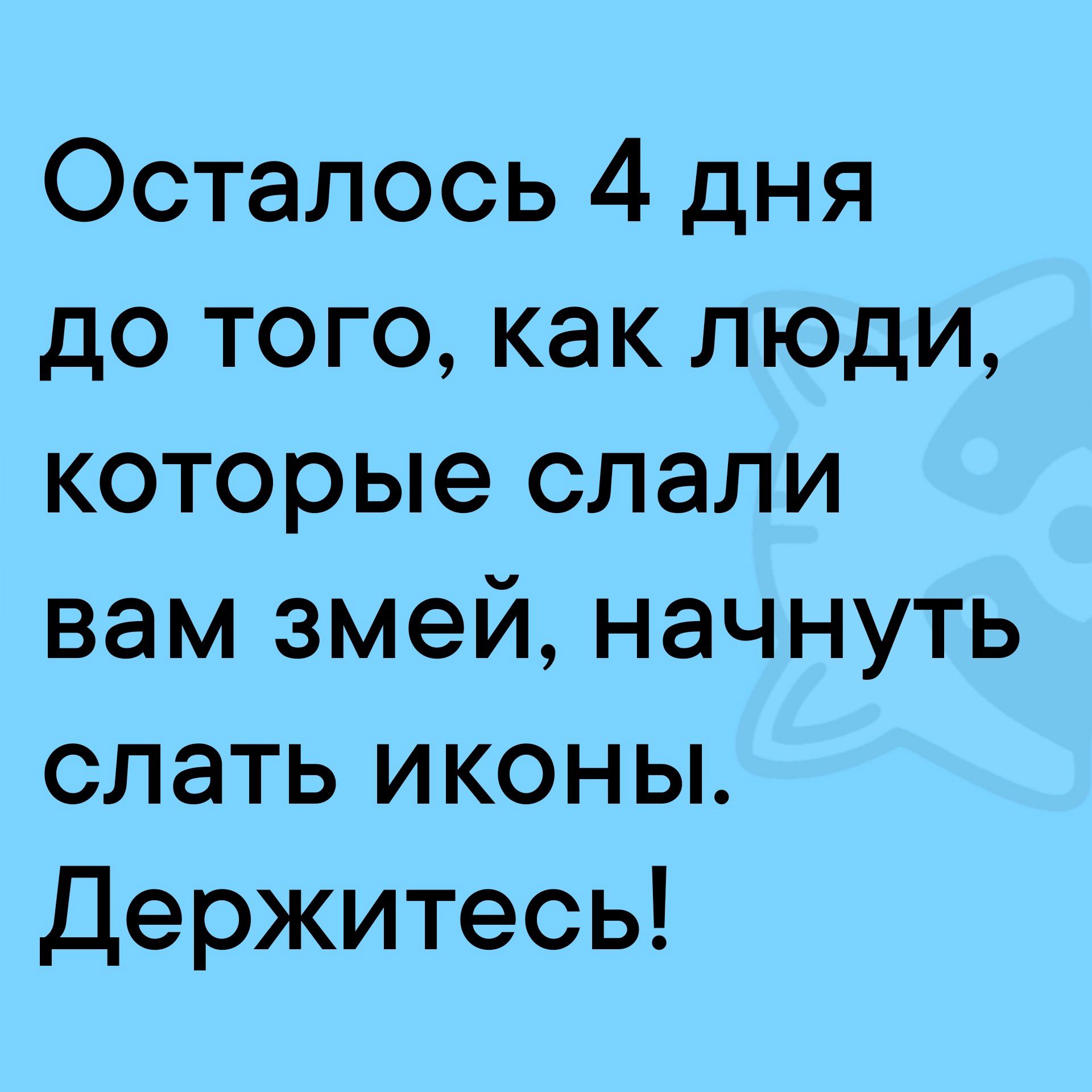 Осталось 4 дня до того как люди которые слали вам змей начнуть слать иконы Держитесь