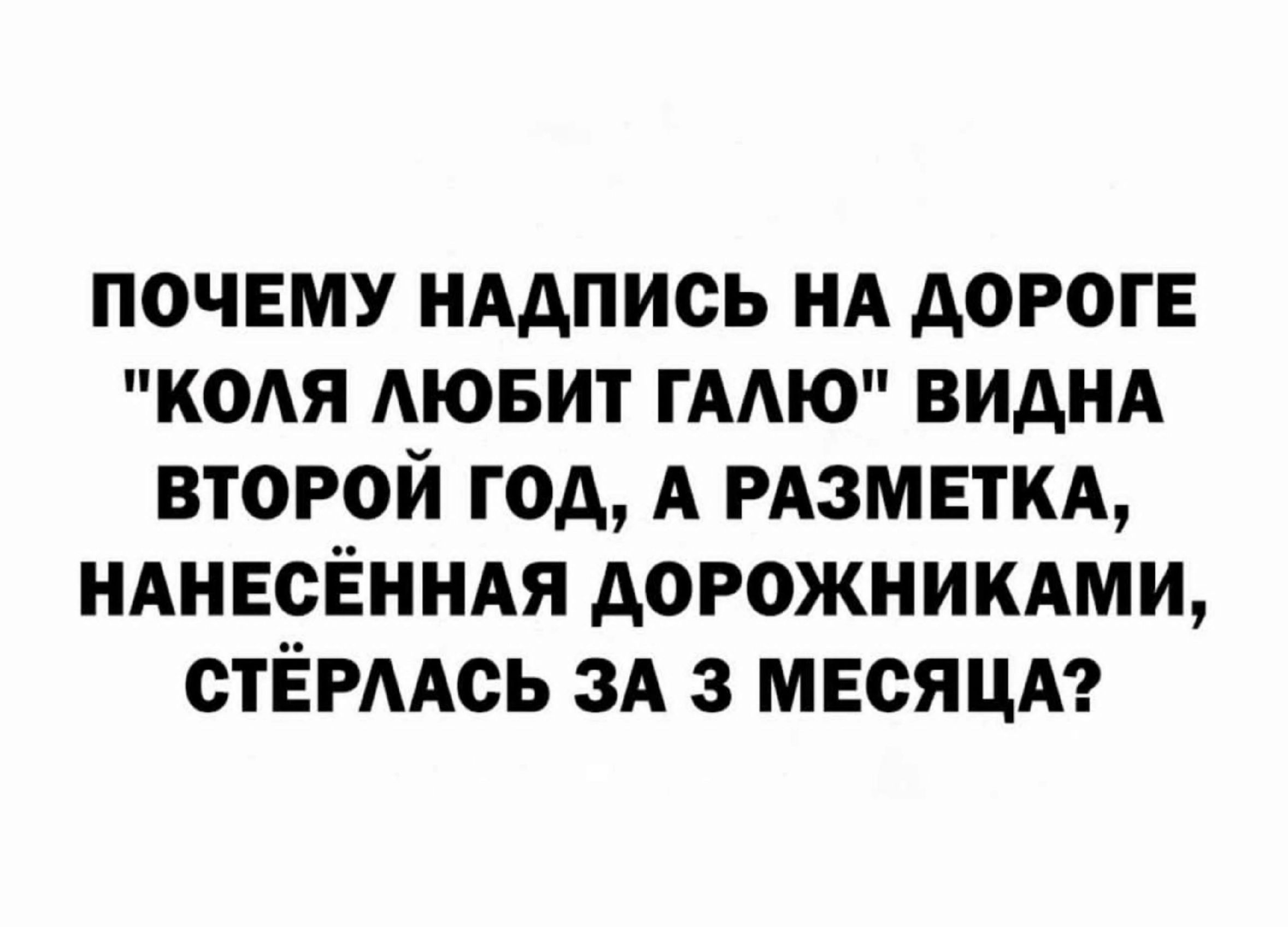 ПОЧЕМУ НАДПИСЬ НА ДОРОГЕ КОЛЯ ЛЮБИТ ГАЛЮ ВИДНА ВТОРОЙ ГОД А РАЗМЕТКА НАНЕСЁННАЯ ДОРОЖНИКАМИ СТЁРЛАСЬ ЗА 3 МЕСЯЦА