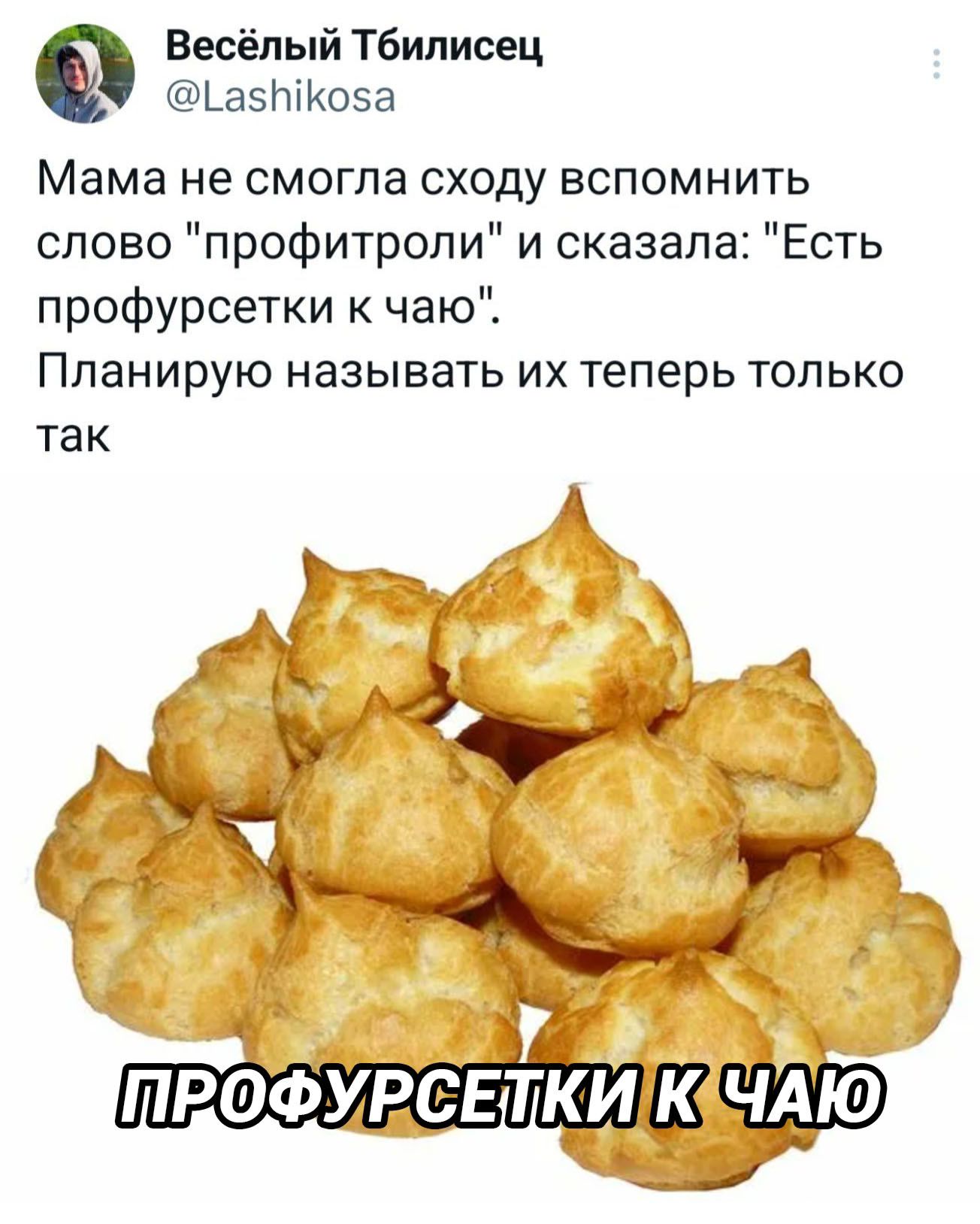 Весёлый Тбилисец 1 а5Коба Мама не смогла сходу вспомнить слово профитроли и сказала Есть профурсетки к чаю Планирую называть их теперь только так ПРОФУРСЕ КИ КАЧАЮ я