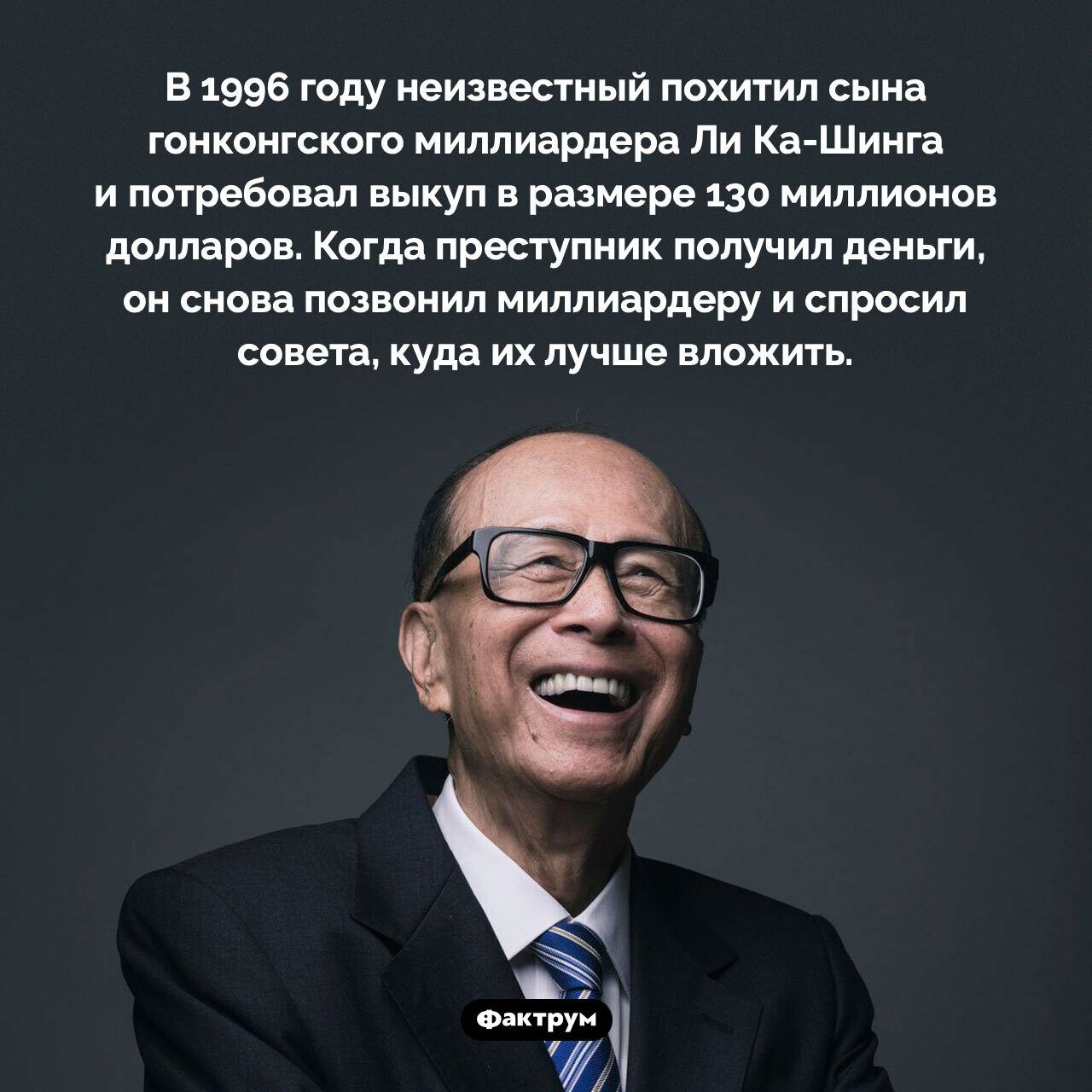 В 1996 году неизвестный похитил сына гонконгского миллиардера Ли Ка Шинга ипотребовал выкуп в размере 130 миллионов долларов Когда преступник получил деньги он снова позвонил миллиардеру и спросил совета куда их лучше вложить