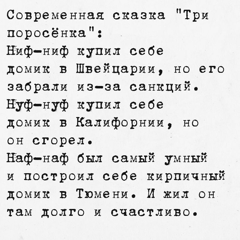 Современная сказка Три поросёнка Ниф ниф купил себе домик в Швейцарии но его забрали из за санкций Нуф нуф купил себе домик в Калифорнии но он сгорел Наф наф был самый умный и построил себе кирпичный домик в Тюмени И жил он там долго и счастливо