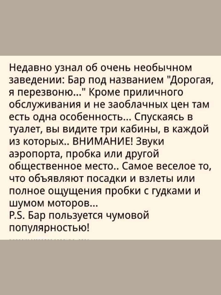 Недавно узнал об очень необычном заведении Бар под названием Дорогая я перезвоню Кроме приличного обслуживания и не заоблачных цен там есть одна особенность Спускаясь в туалет вы видите три кабины в КЗЖДОЙ из которых ВНИМАНИЕ Звуки аэропорта пробка или другой общественное место Самое веселое то что объявляют посадки и взлеты или полное ощущения про