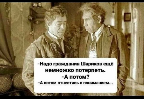 Надо гражданин Шариков ещё немножко потерпеть А потом А потом отнестись с пониманием