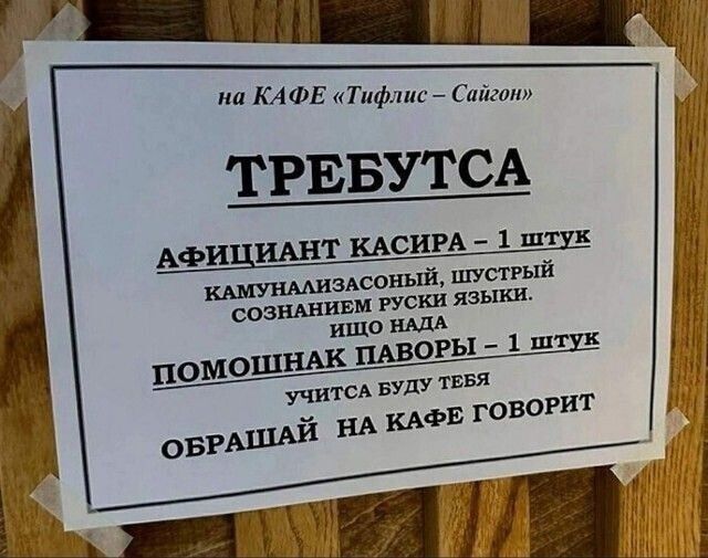 на КАФЕ Тифлис Сайгоп ТРЕБУТСА АРИЦИАНТ КАСИРА 1 штух злсоНЫй ШУСТРЫЙ МОЗНАНИЕМ РУСКИ ЯЗЫКИ ИЩО НАДА ПОМОШНАК ПАВОРЫ 1 ш учитса ВУДУ ТЕБЯ КАФЕ ГОВОРИТ ОБРАШАЙ НА
