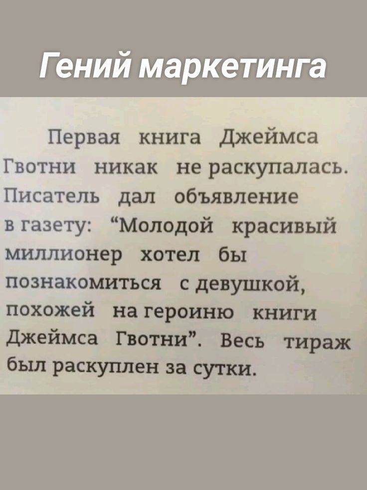 Гений маркетинга Первая книга Джеймса Гвотни никак не раскупалась Писатель дал объявление в газету Молодой красивый миллионер хотел бы познакомиться сдевушкой похожей на героиню _ кНигИ Джеймса Гвотни Весь ти был раскуплен за сутки