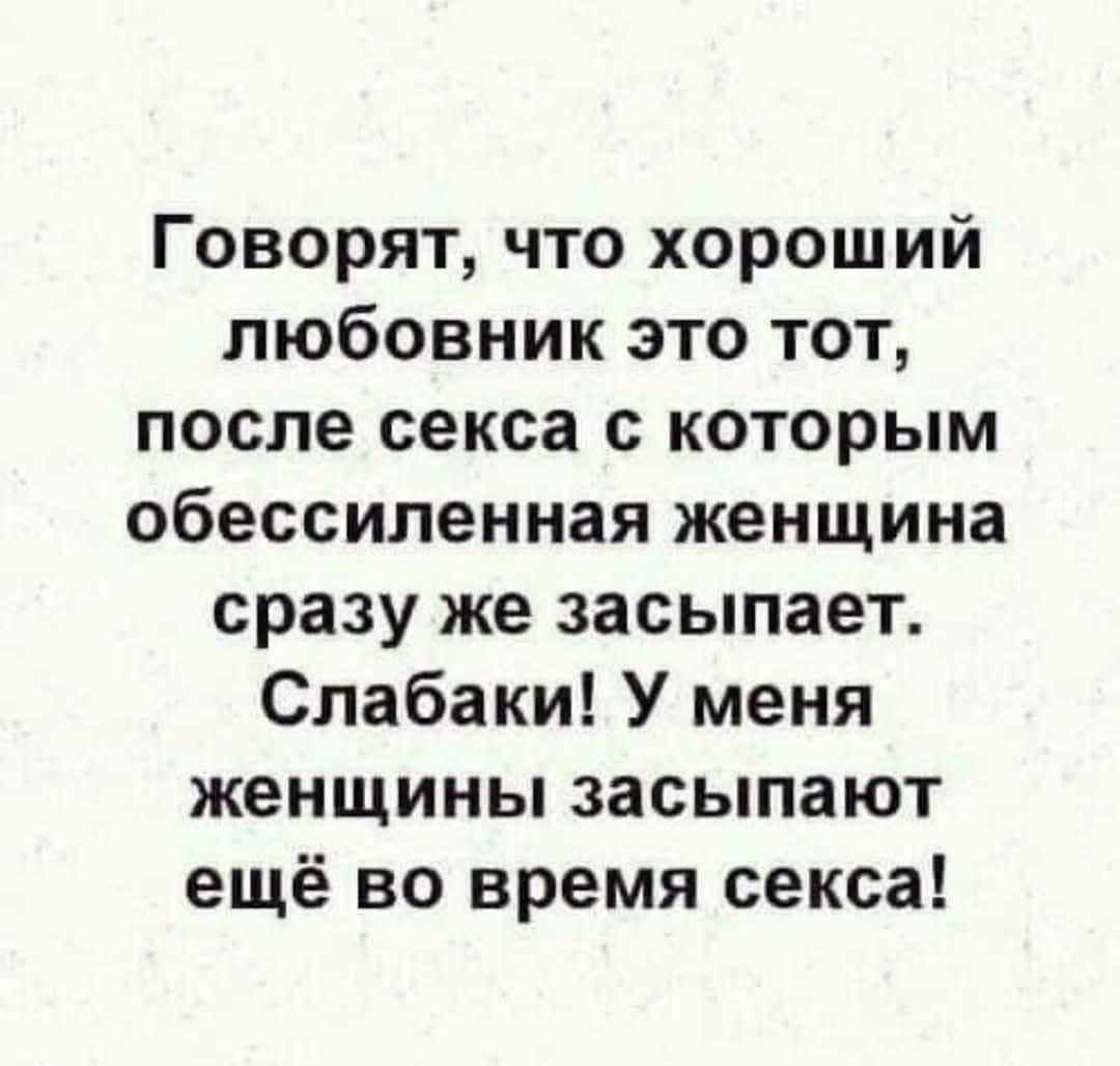 Говорят что хороший любовник это тот после секса с которым обессиленная женщина сразу же засыпает Слабаки У меня женщины засыпают ещё во время секса