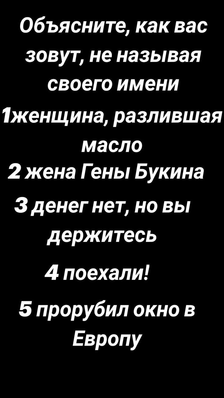 Объясните как вас зовут не называя своего имени Тженщина разлившая масло 2 жена Гены Букина З денег нет но вы держитесь 4 поехали 5 прорубил окно в Европу