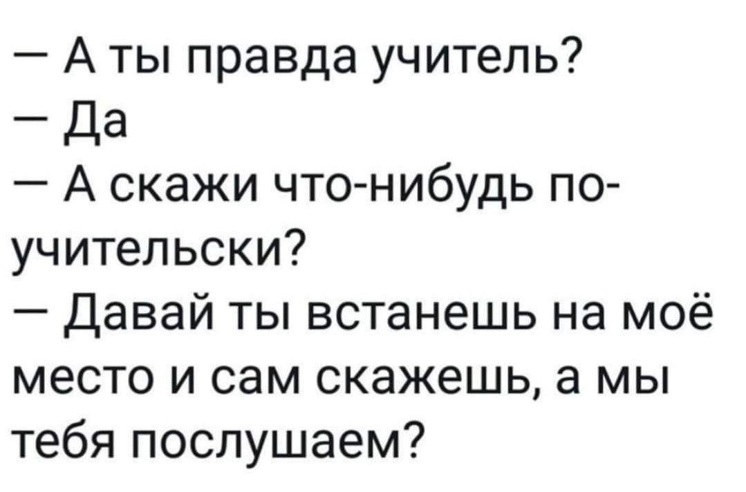 Аты правда учитель Да А скажи что нибудь по учительски Давай ты встанешь на моё место и сам скажешь а мы тебя послушаем