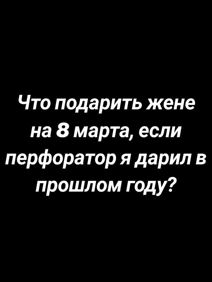 Что подарить жене на 8 марта, если перфоратор я дарил в прошлом году?