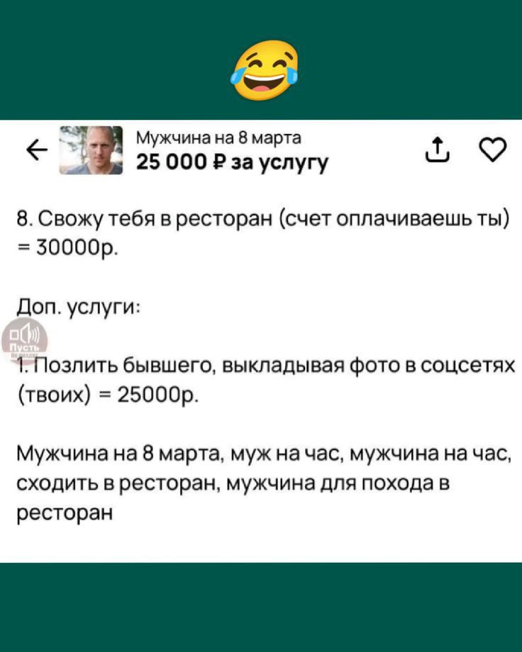 8. Свожу тебя в ресторан (счет оплачиваешь ты) = 30000р.
Доп. услуги:
1. Позлить бывшего, выкладывая фото в соцсетях (твоих) = 25000р.
Мужчина на 8 марта, муж на час, мужчина на час, сходить в ресторан, мужчина для похода в ресторан