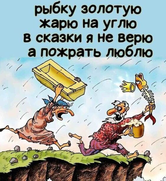 рибку золотую жарю на углю в сказки я не верю а пожрать люблю