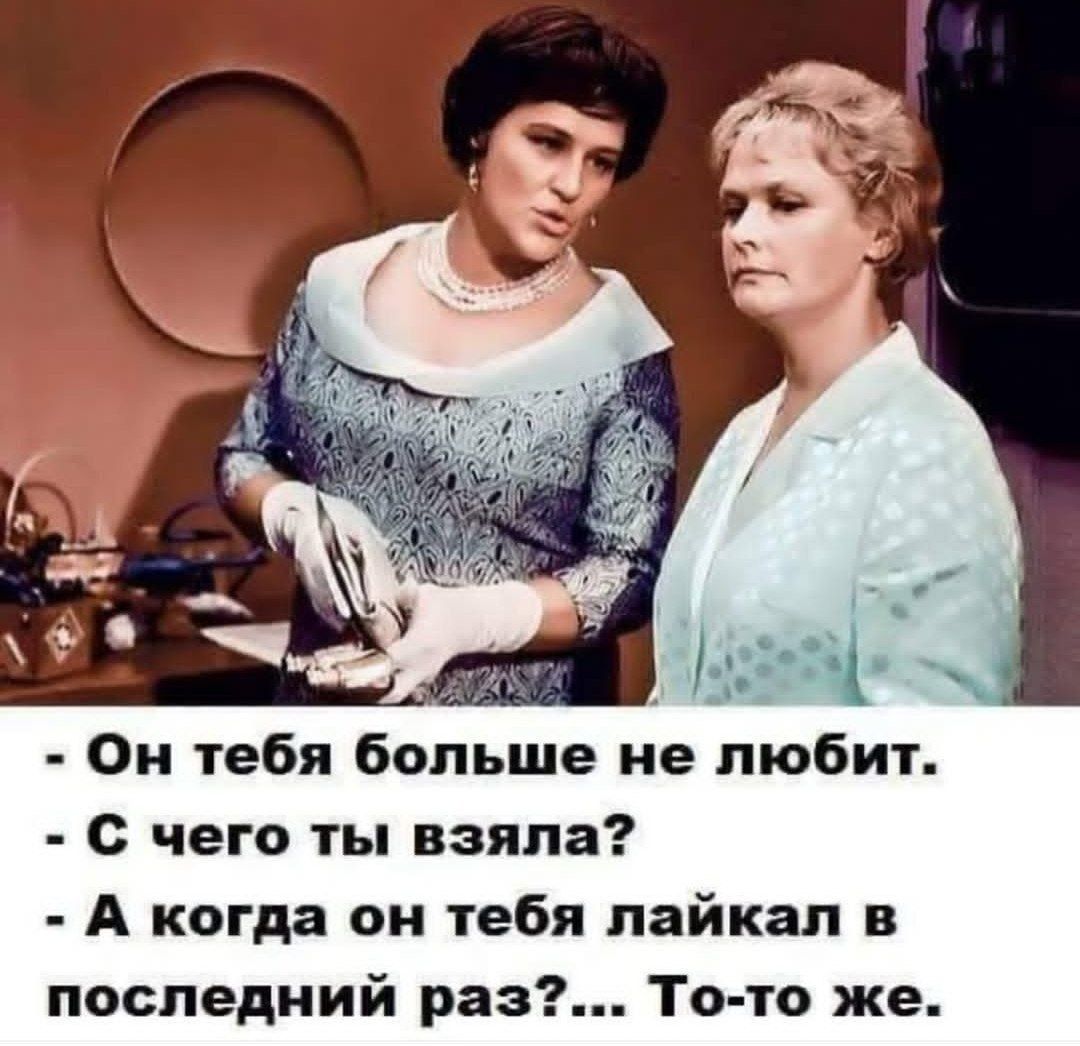- Он тебя больше не любит.
- С чего ты взяла?
- А когда он тебя лайкал в последний раз?... То-то же.