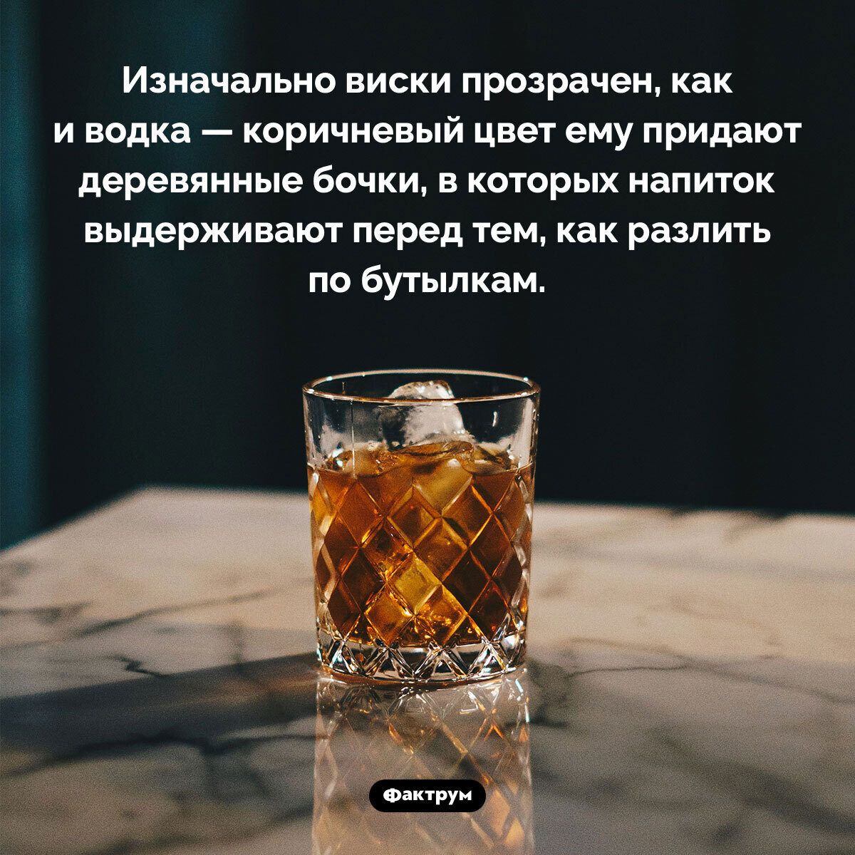 Изначально виски прозрачен, как и водка — коричневый цвет ему придают деревянные бочки, в которых напиток выдерживают перед тем, как разлить по бутылкам.