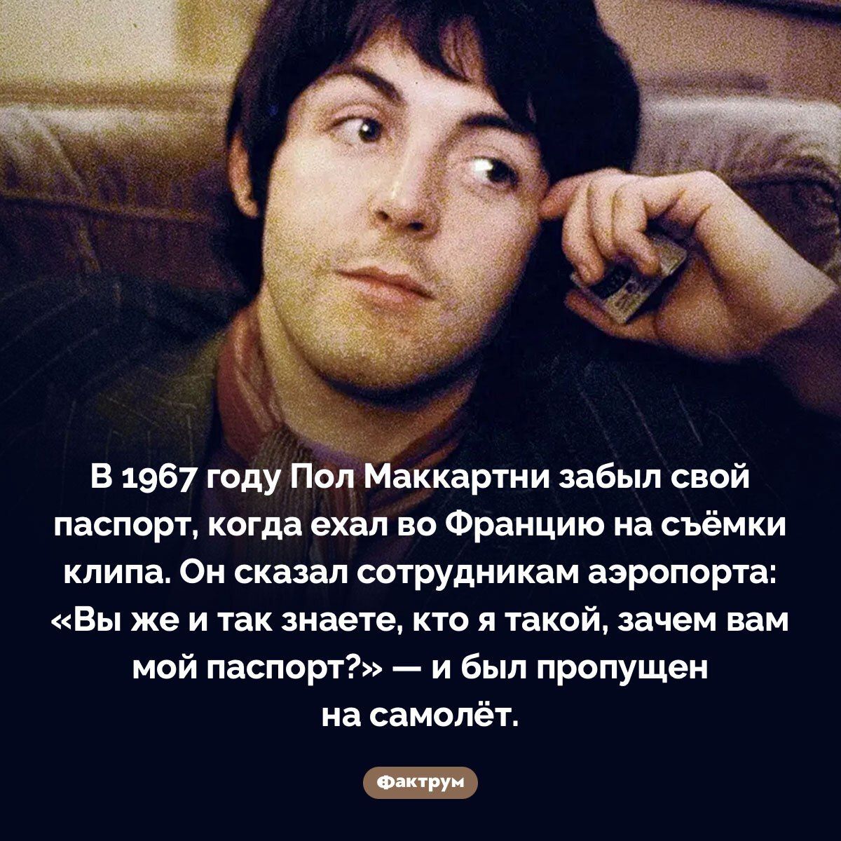 В 1967 году Пол Маккартни забыл свой паспорт, когда ехал во Францию на съёмки клипа. Он сказал сотрудникам аэропорта: «Вы же и так знаете, кто я такой, зачем вам мой паспорт?» — и был пропущен на самолёт.