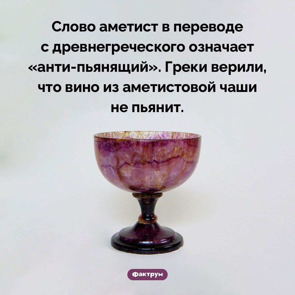 Слово аметист в переводе с древнегреческого означает «анти-пьянящий». Греки верили, что вино из аметистовой чаши не пьянит.