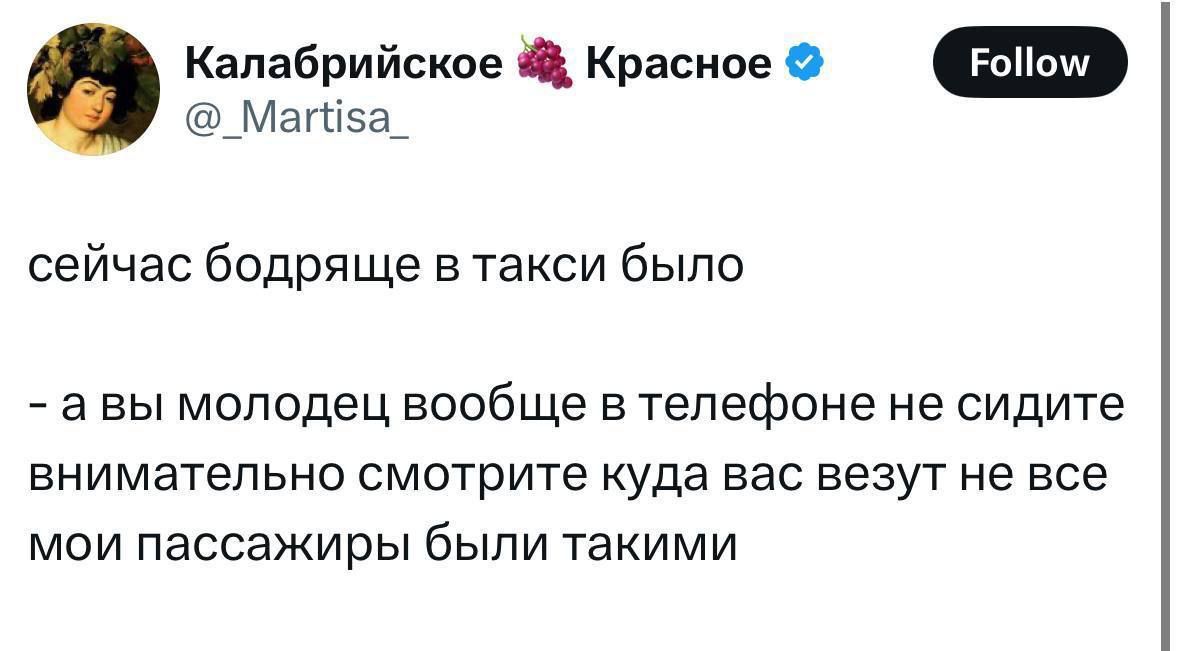 сейчас бодрящще в такси было
- а вы молодец вообще в телефоне не смотрите внимательно смотрите куда вас везут не все мои пассажиры были такими