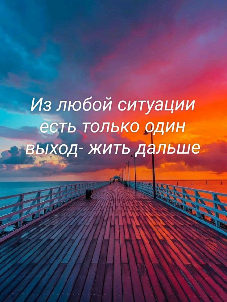 Из любой ситуации есть только один выход- жить дальше