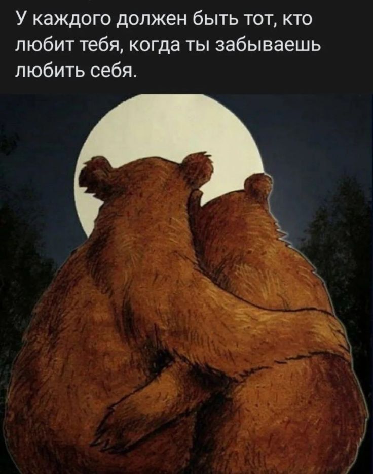 У каждого должен быть тот, кто любит тебя, когда ты забываешь любить себя.