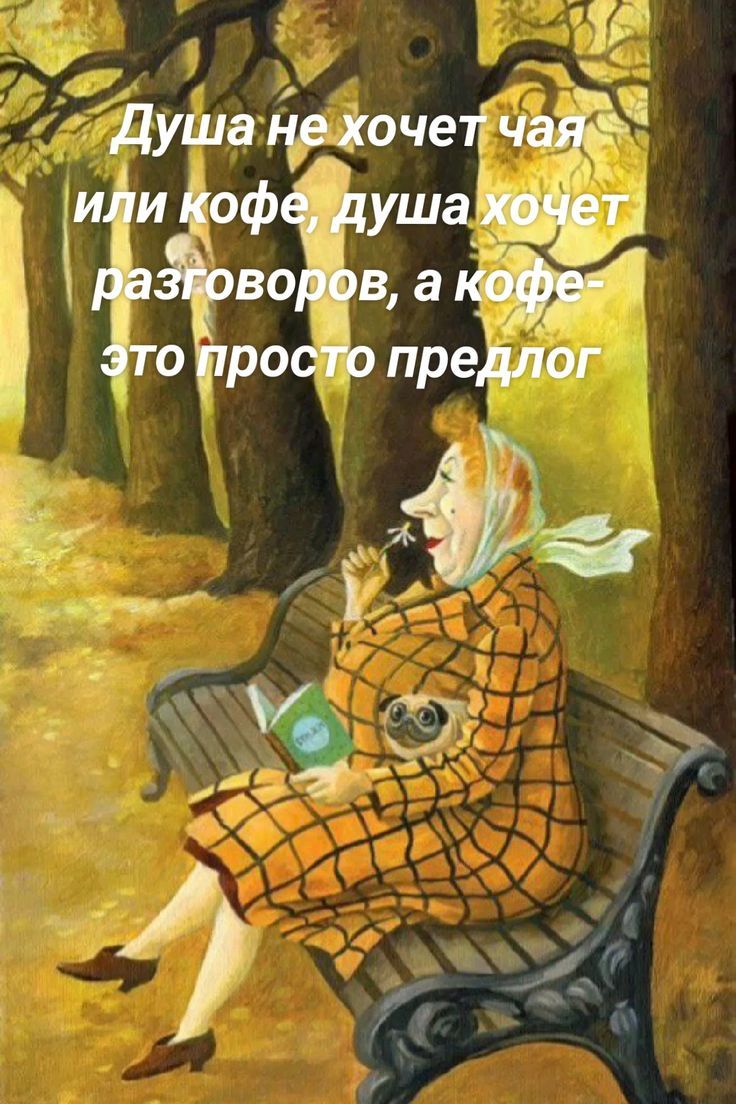 Душа не хочет чая или кофе, душа хочет разговоров, а кофе-это просто предлог