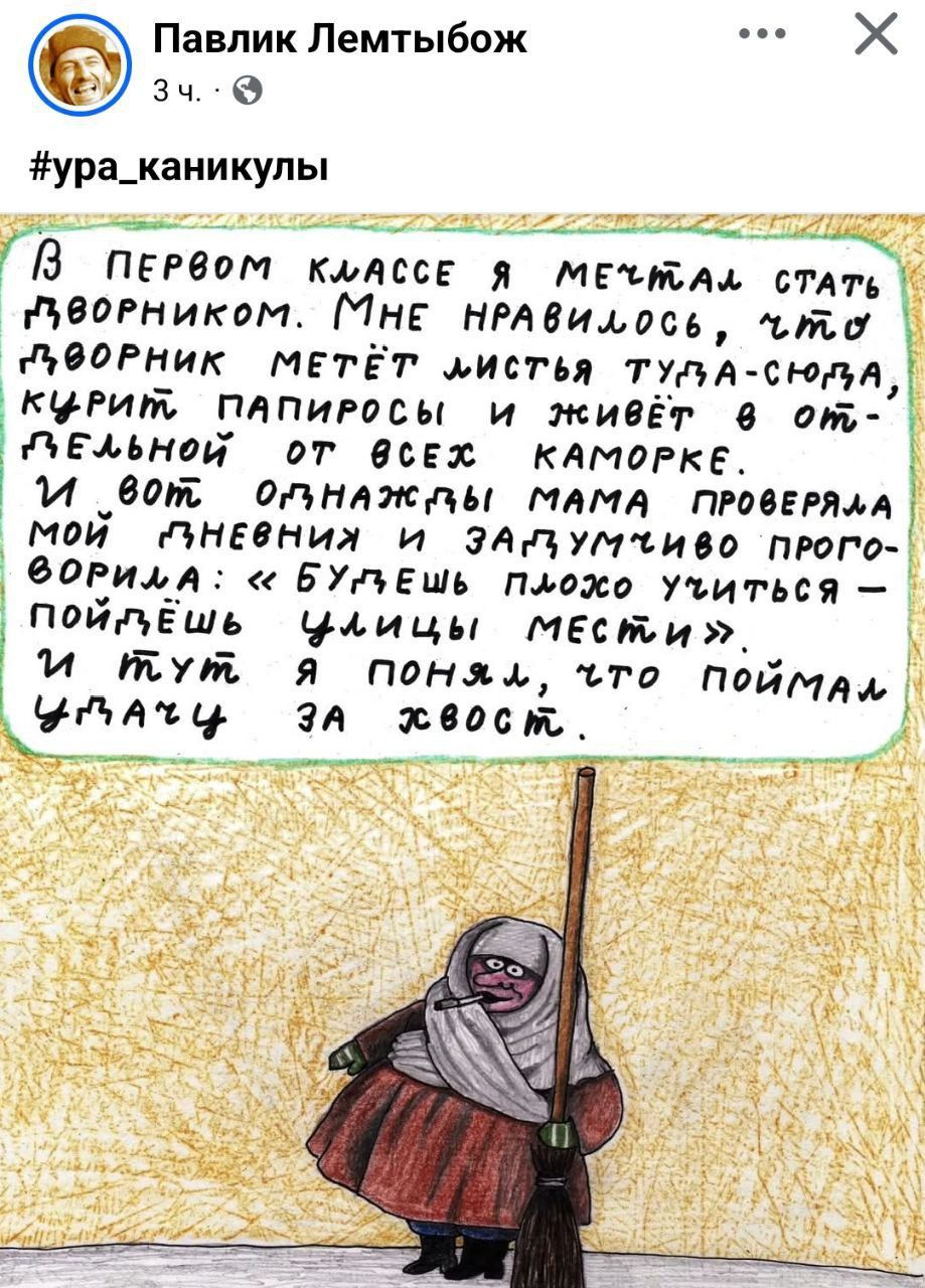 В первом классе я мечтал стать дворником. Мне нравилось, что дворник метёт листья, дуёт-сюда, курит папиросы и живёт в отдельной от всех каморке. И вот однажды мама проверяла мой дневник и задумчиво проговорила: «Будешь плохо учиться — пойдёшь чистить улицы в Месте». И тут я понял, что поймаю тумак за хвост.