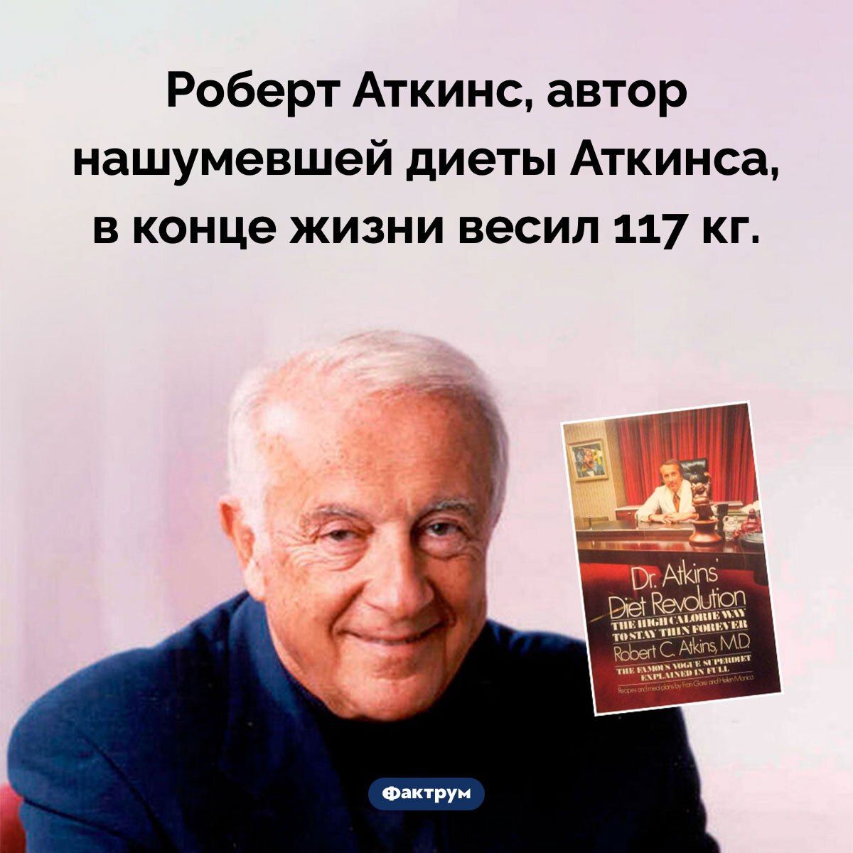 Роберт Аткинс, автор нашумевшей диеты Аткинса, в конце жизни весил 117 кг.