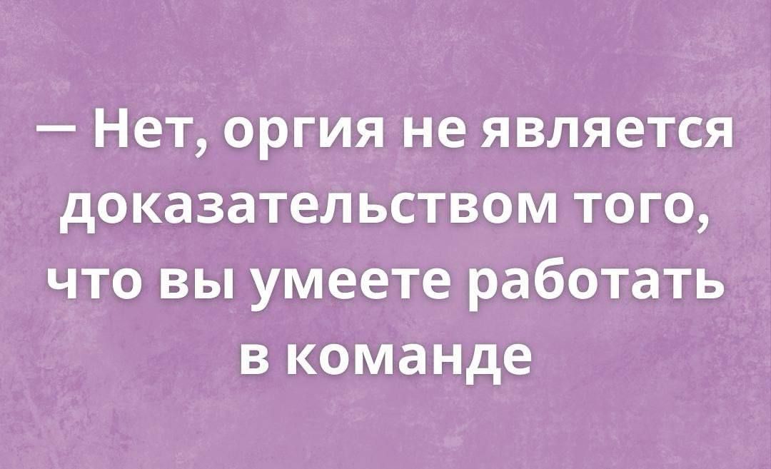 — Нет, оргия не является доказательством того, что вы умеете работать в команде