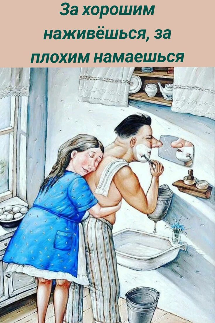 За хорошим наживёшься, за плохим намалеваешься