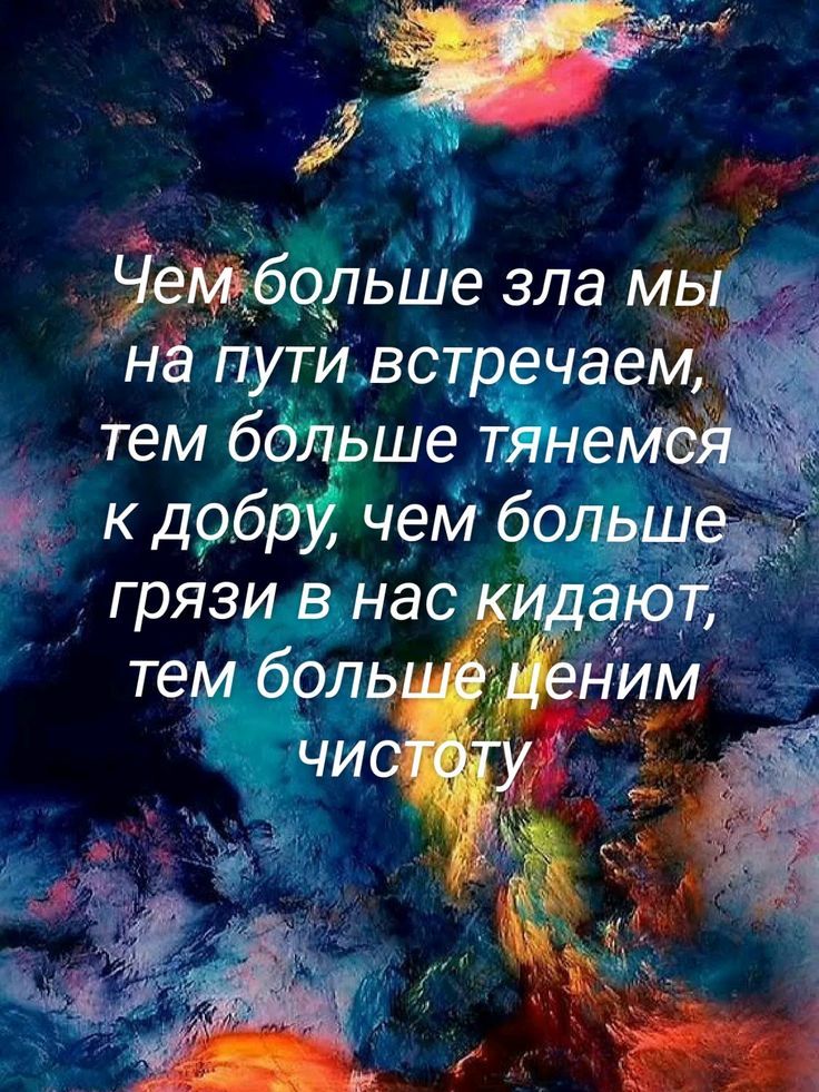 Чем больше зла мы на пути встречаем, тем больше тянемся к добру, чем больше грязи в нас кидают, тем больше ценим чистоту