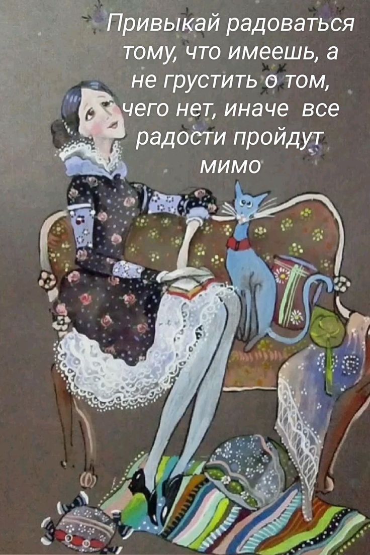 Привыкай радоваться тому, что имеешь, а не грустить о том, чего нет, иначе все радости пройдут мимо.