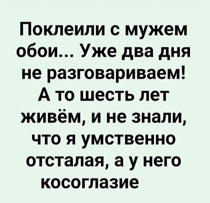 Поклеили с мужем обои... Уже два дня не разговариваем! А то шесть лет живём, и не знали, что я умственно отсталая, а у него косоглазие.