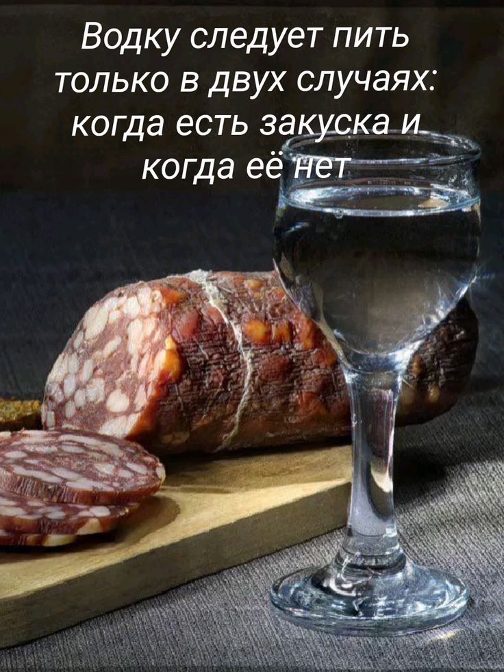 Водку следует пить только в двух случаях: когда есть закуска и когда её нет