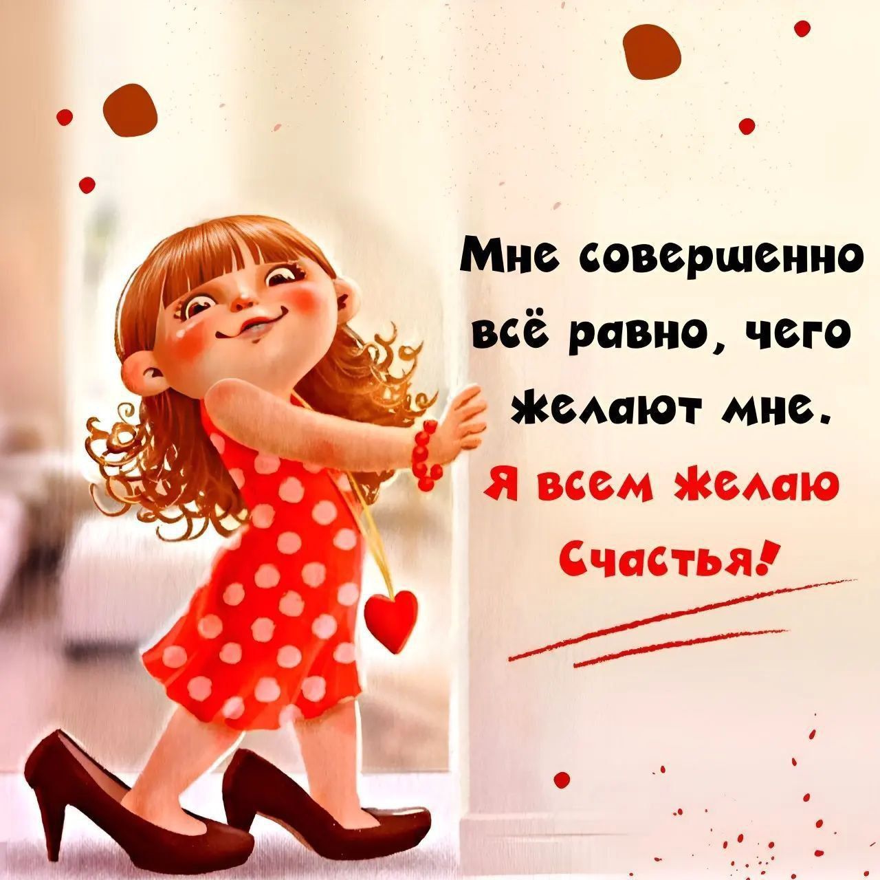 Мне совершенно всё равно, чего желают мне. Я всем желаю счастья!