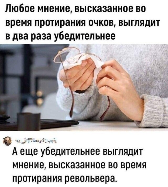 Любое мнение, высказанное во время протирания очков, выглядит в два раза убедительнее
А еще убедительнее выглядит мнение, высказанное во время протирания револьвера.