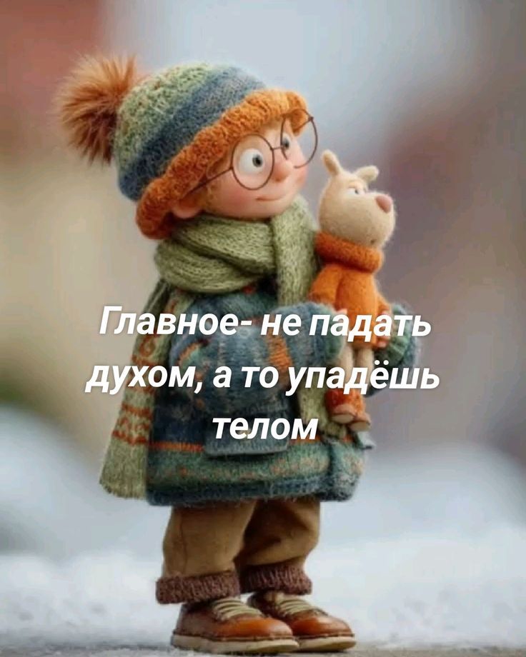 Главное- не падать духом, а то упадёшь телом