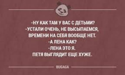 -Ну как там у вас с детьми?
- Устали очень, не высыпаемся, времени на себя вообще нет.
- А Лена как?
- Лена это я.
Петя выглядит еще хуже.

BUGAGA