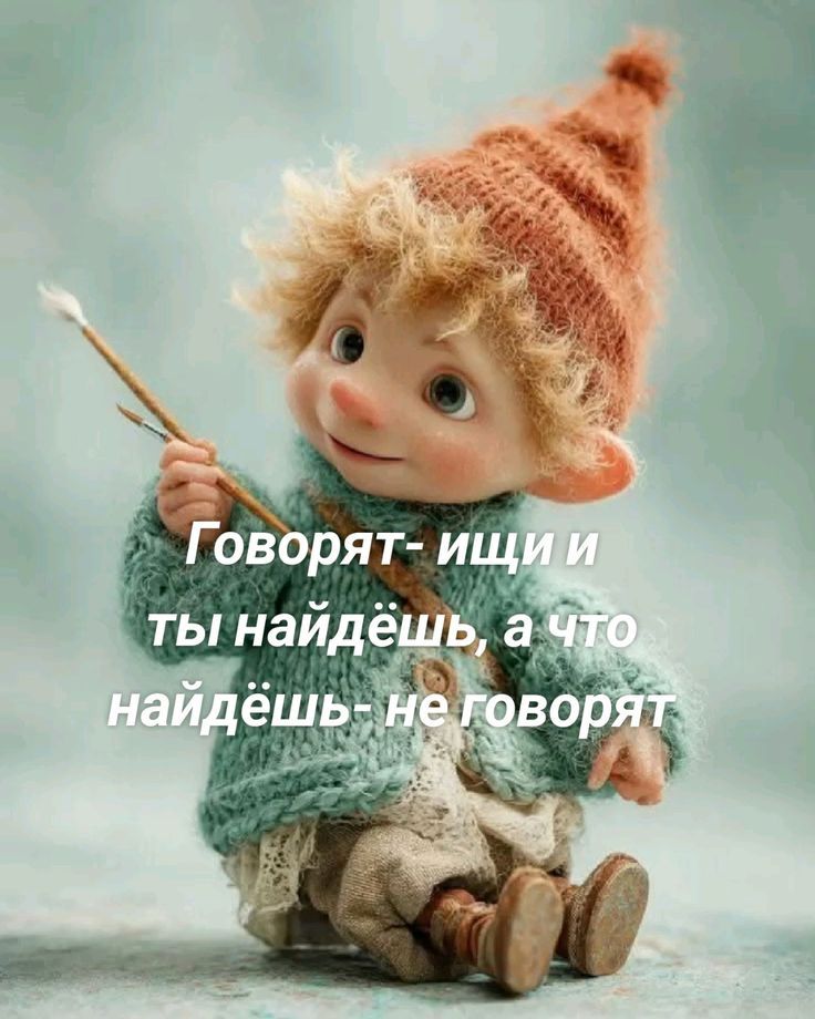 Говорят- ищи и ты найдёшь, а что найдёшь- не говорят