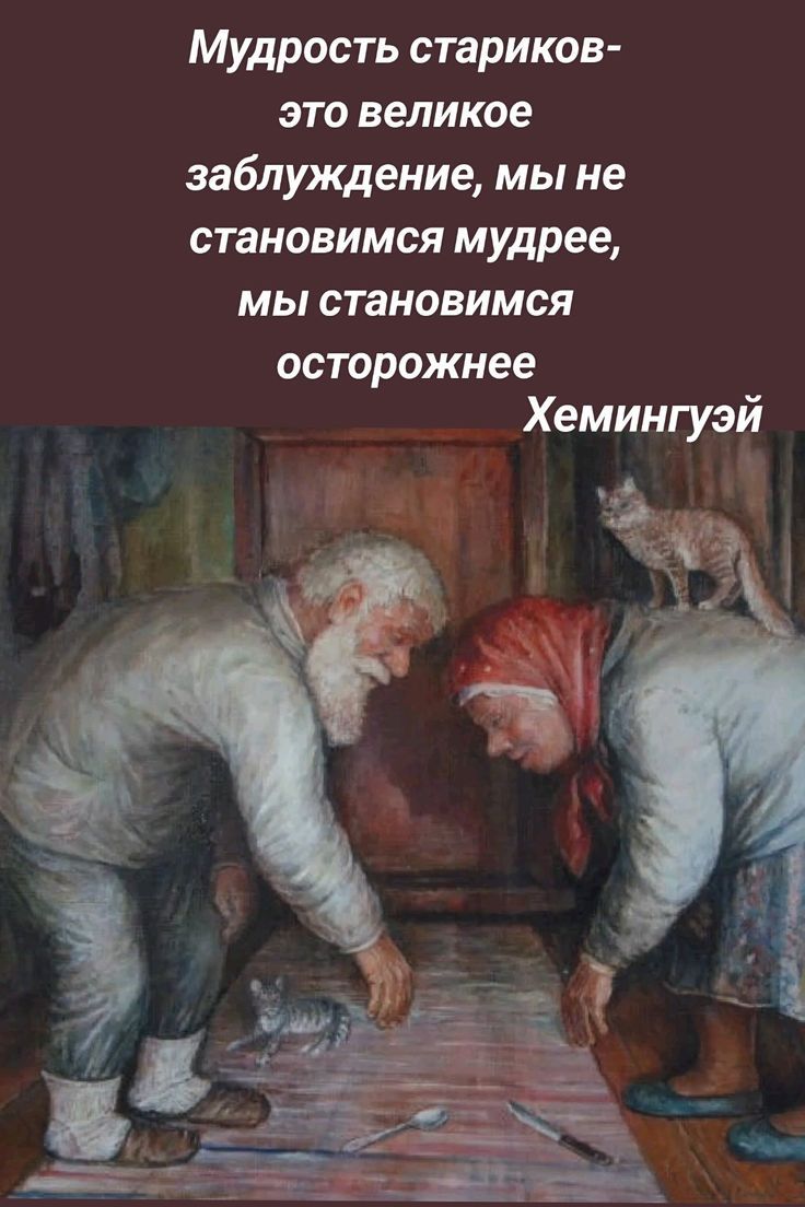 Мудрость стариков-это великое заблуждение, мы не становимся мудрее, мы становимся осторожнее
Хемингуэй