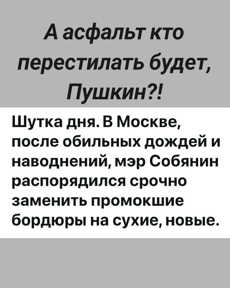 А асфальт кто перестилать будет, Пушкин?!
Шутка дня. В Москве, после обильных дождей и наводнений, мэр Собянин распорядился срочно заменить промокшие бордюры на сухие, новые.