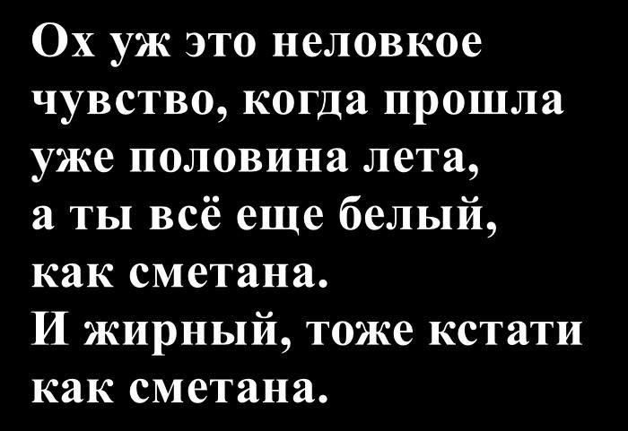 Ох уж это неловкое чувство, когда прошла уже половина лета, а ты всё еще белый, как сметана. И жирный, тоже кстати как сметана.