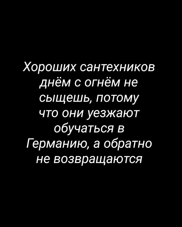 Хороших сантехников днём с огнём не сыщешь, потому что они уезжают обучаться в Германию, а обратно не возвращаются