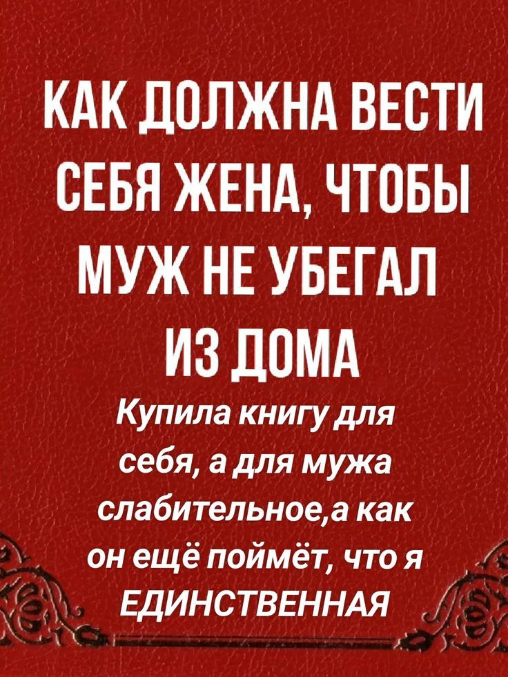 КАК ДОЛЖНА ВЕСТИ СЕБЯ ЖЕНА, ЧТОБЫ МУЖ НЕ УБЕГАЛ ИЗ ДОМА
Купила книгу для себя, а для мужа слабительное, а как он ещё поймёт, что я ЕДИНСТВЕННАЯ