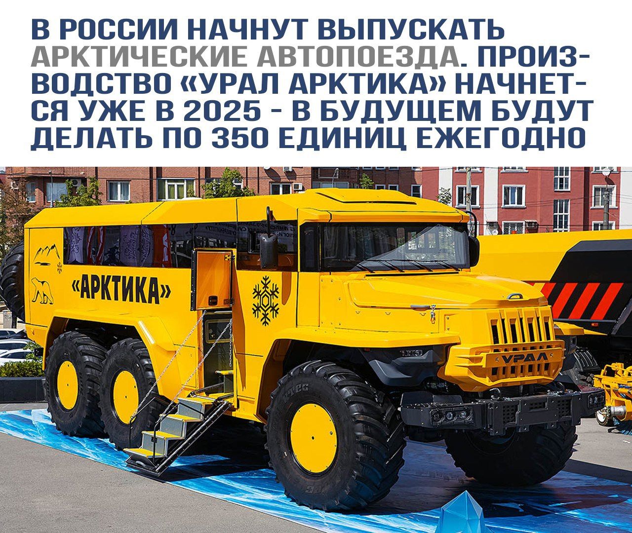 В России начнут выпускать арктические автопоезда. Производство «Урал Арктика» начнётся уже в 2025 - в будущем будут делать по 350 единиц ежегодно.