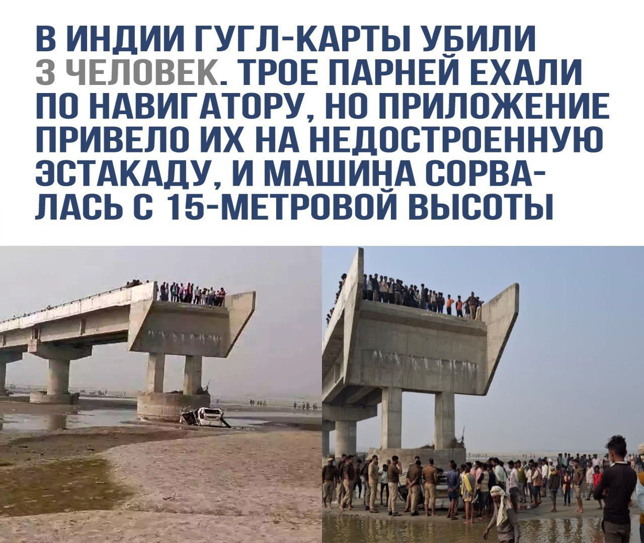 В Индии Гугл-карты убили 3 человек. Трое парней ехали по навигатору, но приложение привело их на недостроенную эстакаду, и машина сорвалась с 15-метровой высоты.