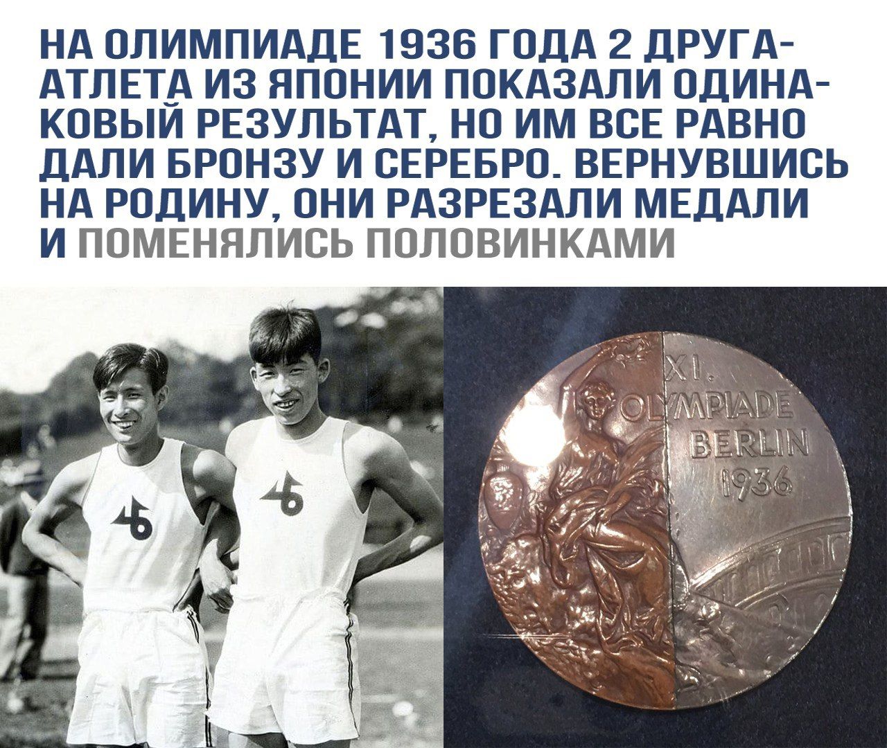 НА ОЛИМПИАДЕ 1936 ГОДА 2 ДРУГА-АТЛЕТА ИЗ ЯПОНИИ ПОКАЗАЛИ ОДИНАКОВЫЙ РЕЗУЛЬТАТ, НО ИМ ВСЕ РАВНО ДАЛИ БРОНЗУ И СЕРЕБРО. ВЕРНУВШИСЬ НА РОДИНУ, ОНИ РАЗРЕЗАЛИ МЕДАЛИ И ПОМЕНЯЛИ ПОLOВИНКАМИ