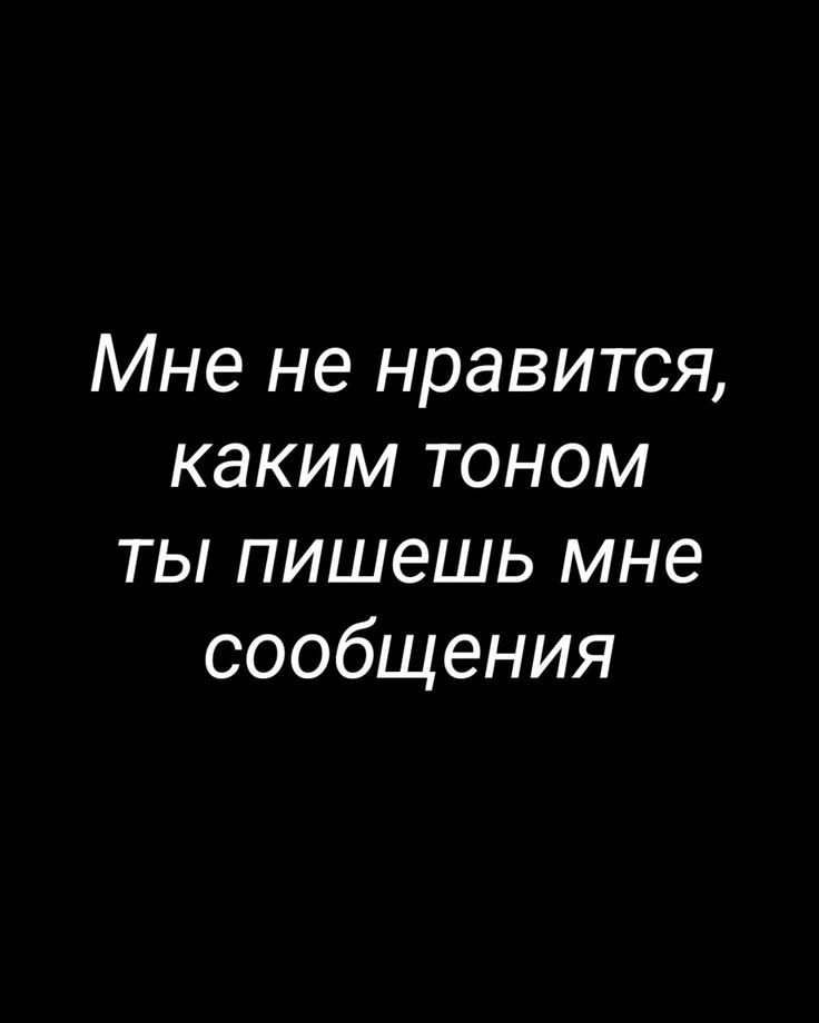 Мне не нравится, каким тоном ты пишешь мне сообщения