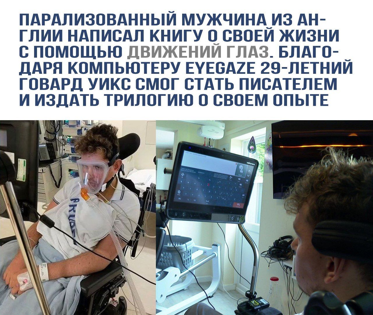 Парализованный мужчина из Англии написал книгу о своей жизни с помощью движений глаз. Благодаря компьютеру Eyegaze 29-летний Говард Уикс смог стать писателем и издать трилогию о своем опыте.